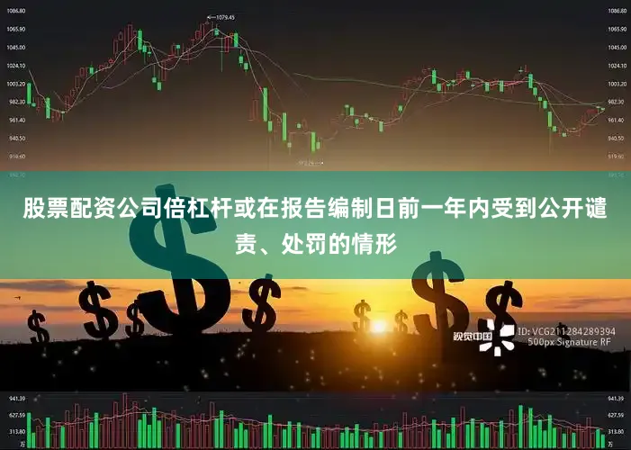 股票配资公司倍杠杆或在报告编制日前一年内受到公开谴责、处罚的情形