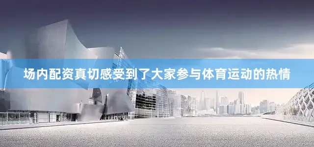 场内配资真切感受到了大家参与体育运动的热情