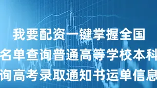我要配资一键掌握全国高等学校名单查询普通高等学校本科专业查询高考录取通知书运单信息查询愿每位考生都能选到自己理想的院校和专业更多热点速报、权威资讯、深度分析尽在北京日报App
