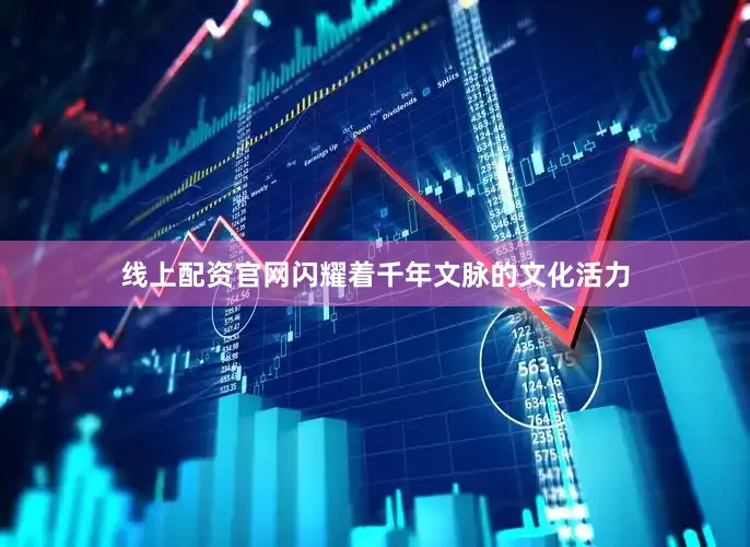 线上配资官网闪耀着千年文脉的文化活力