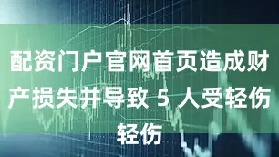 配资门户官网首页造成财产损失并导致 5 人受轻伤