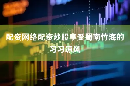 配资网络配资炒股享受蜀南竹海的习习凉风