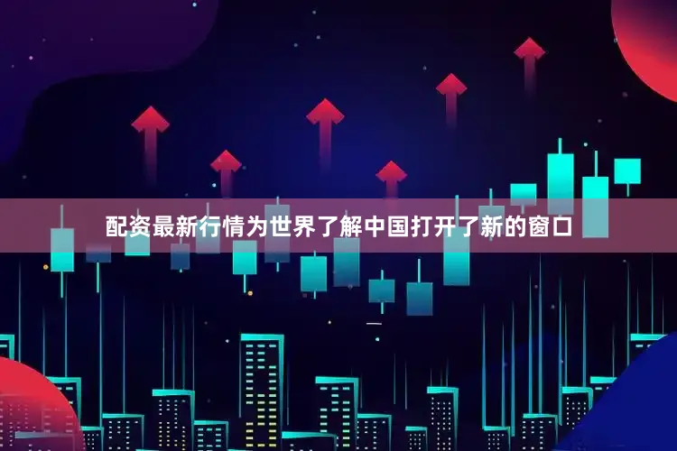 配资最新行情为世界了解中国打开了新的窗口