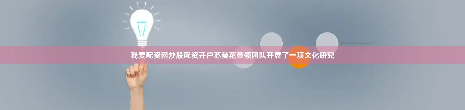 我要配资网炒股配资开户苏曼花带领团队开展了一项文化研究