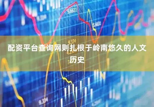 配资平台查询网则扎根于岭南悠久的人文历史