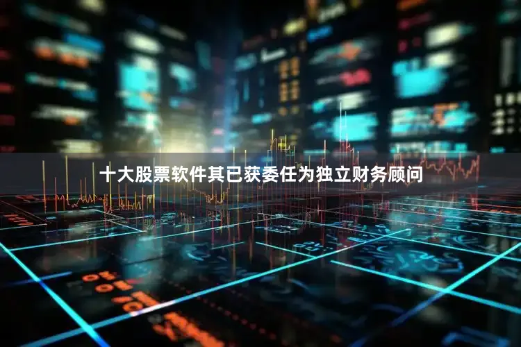 十大股票软件其已获委任为独立财务顾问