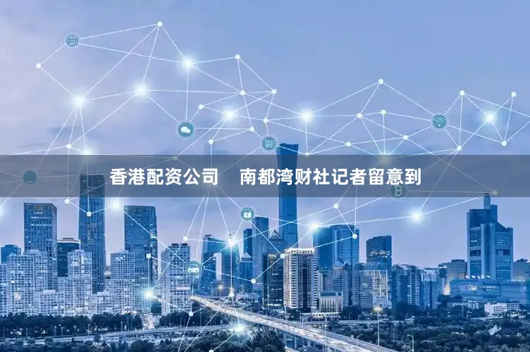 香港配资公司    南都湾财社记者留意到