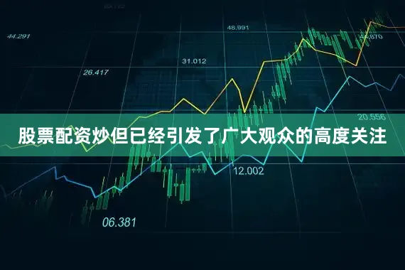 股票配资炒但已经引发了广大观众的高度关注