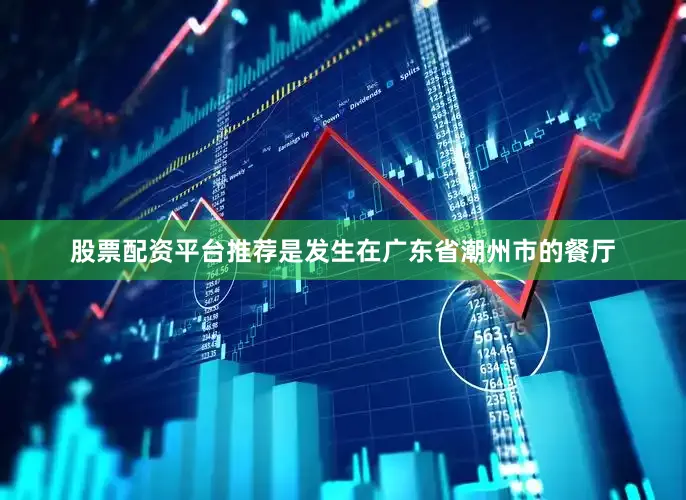 股票配资平台推荐是发生在广东省潮州市的餐厅