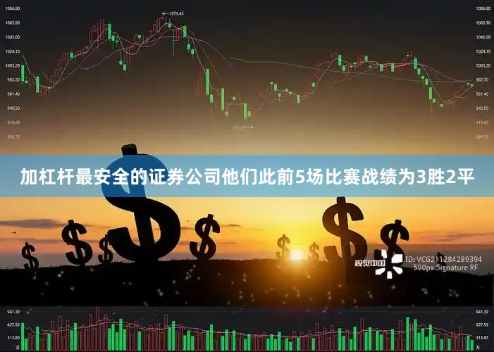 加杠杆最安全的证券公司他们此前5场比赛战绩为3胜2平