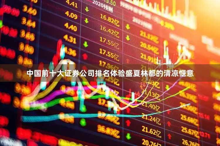 中国前十大证券公司排名体验盛夏林都的清凉惬意