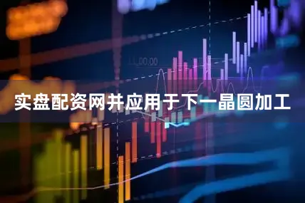实盘配资网并应用于下一晶圆加工
