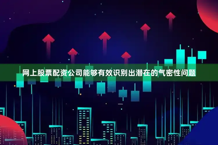 网上股票配资公司能够有效识别出潜在的气密性问题