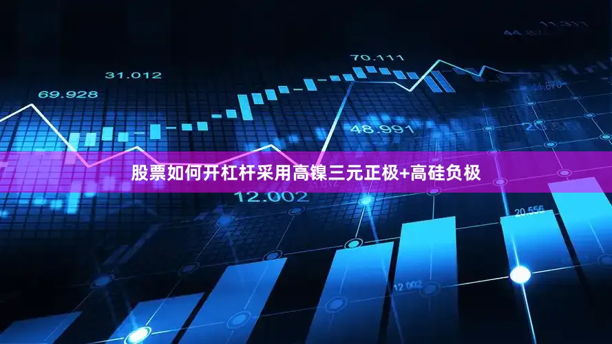 股票如何开杠杆采用高镍三元正极+高硅负极