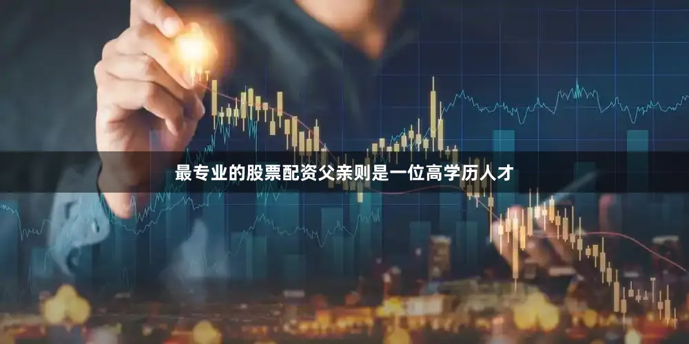 最专业的股票配资父亲则是一位高学历人才