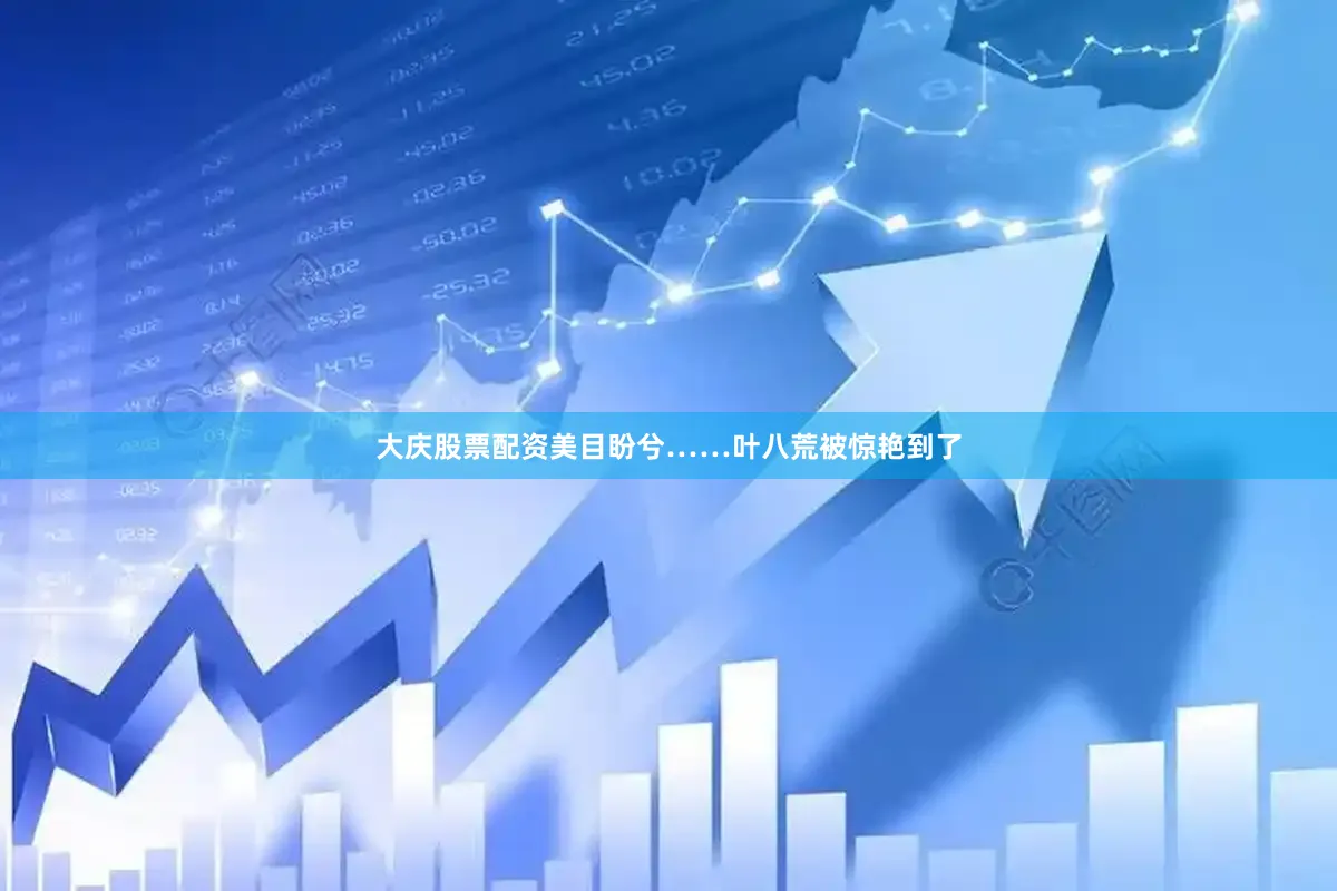 大庆股票配资美目盼兮……叶八荒被惊艳到了