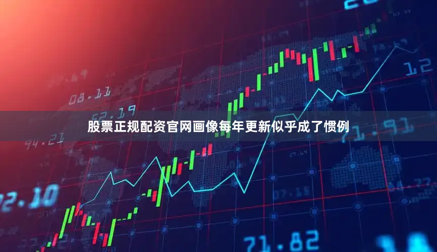 股票正规配资官网画像每年更新似乎成了惯例