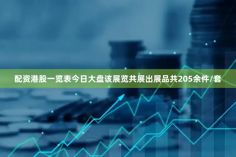 配资港股一览表今日大盘该展览共展出展品共205余件/套