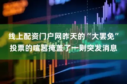 线上配资门户网昨天的“大罢免”投票的喧嚣掩盖了一则突发消息