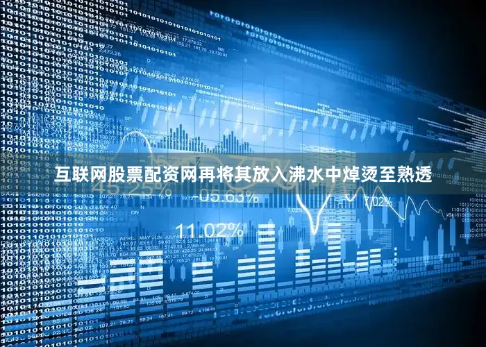 互联网股票配资网再将其放入沸水中焯烫至熟透
