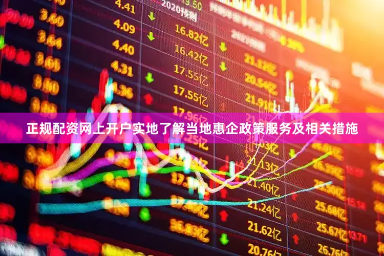 正规配资网上开户实地了解当地惠企政策服务及相关措施