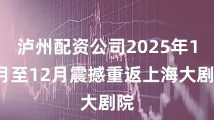泸州配资公司2025年11月至12月震撼重返上海大剧院