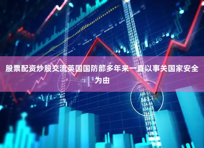股票配资炒股交流英国国防部多年来一直以事关国家安全为由