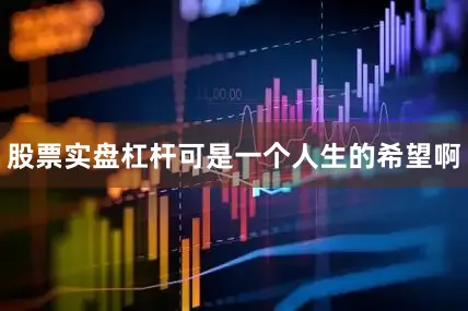 股票实盘杠杆可是一个人生的希望啊