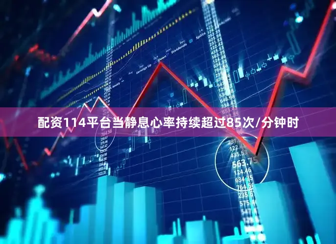 配资114平台当静息心率持续超过85次/分钟时
