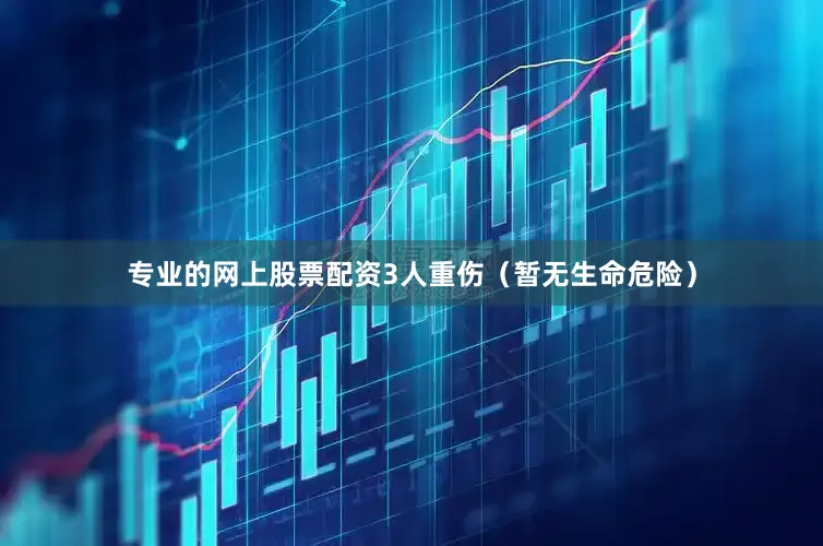 专业的网上股票配资3人重伤（暂无生命危险）