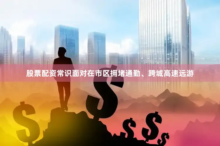 股票配资常识面对在市区拥堵通勤、跨城高速远游