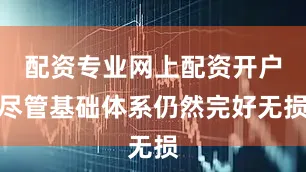 配资专业网上配资开户尽管基础体系仍然完好无损