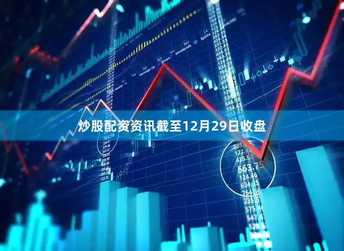炒股配资资讯截至12月29日收盘
