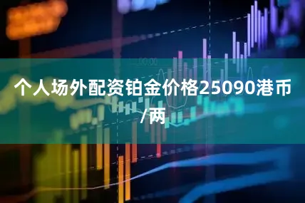 个人场外配资铂金价格25090港币/两