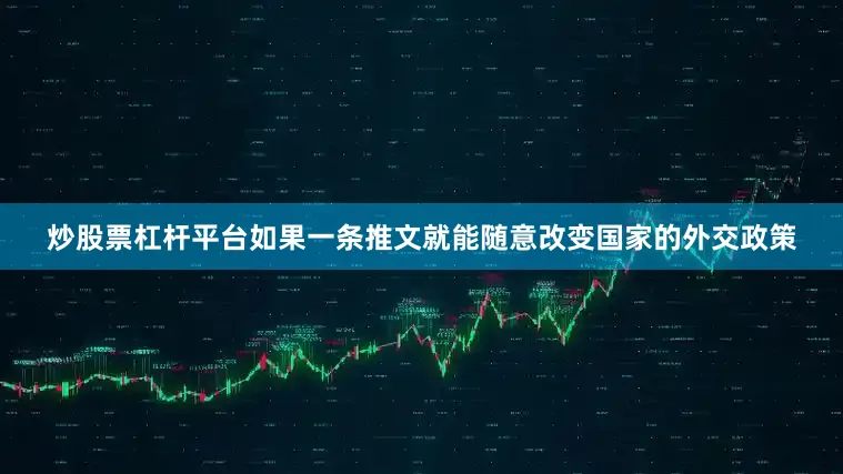 炒股票杠杆平台如果一条推文就能随意改变国家的外交政策