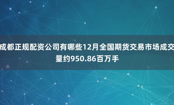 成都正规配资公司有哪些12月全国期货交易市场成交量约950.86百万手